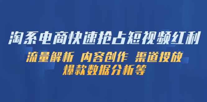 （5538期）淘系电商快速抢占短视频红利：流量解析 内容创作 渠道投放 爆款数据分析等-咩咩网络