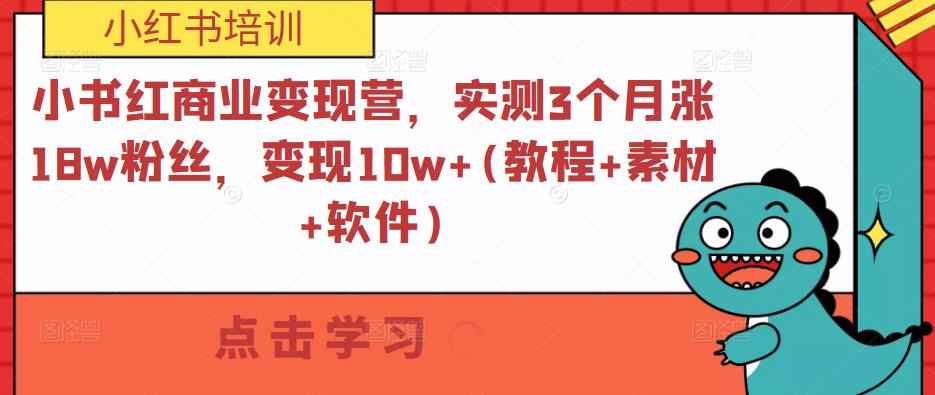 小红书商业变现营，实测3个月涨18w粉丝，变现10w+(教程+素材+软件)-咩咩网络