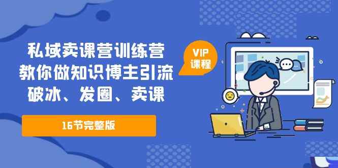 （5503期）私域卖课营训练营：教你做知识博主引流、破冰、发圈、卖课（16节课完整版）-咩咩网络