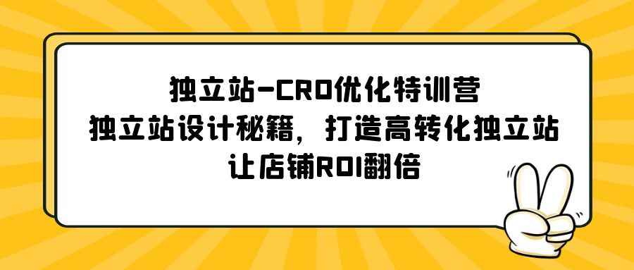 （5501期）独立站-CRO优化特训营，独立站设计秘籍，打造高转化独立站，让店铺ROI翻倍-咩咩网络