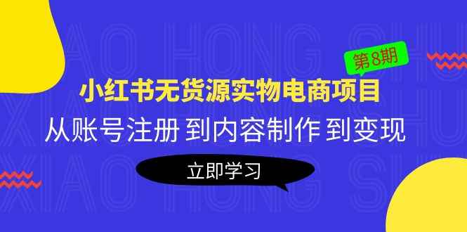 （5537期）黄岛主《小红书无货源实物电商项目》第8期：从账号注册 到内容制作 到变现-咩咩网络