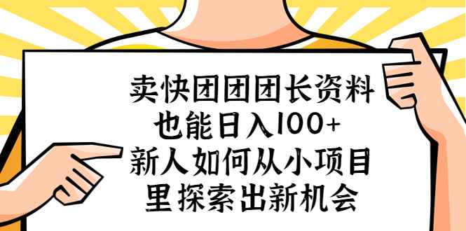（5535期）卖快团团团长资料也能日入100+ 新人如何从小项目里探索出新机会-咩咩网络