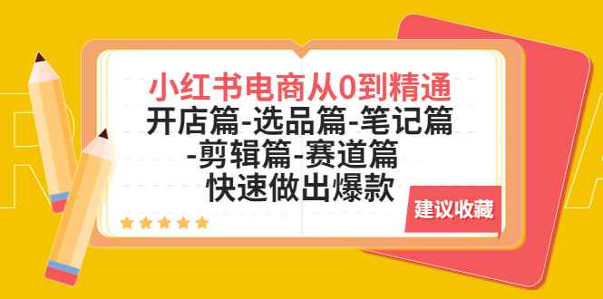 （5527期）小红书电商从0到精通：开店篇-选品篇-笔记篇-剪辑篇-赛道篇  快速做出爆款-咩咩网络