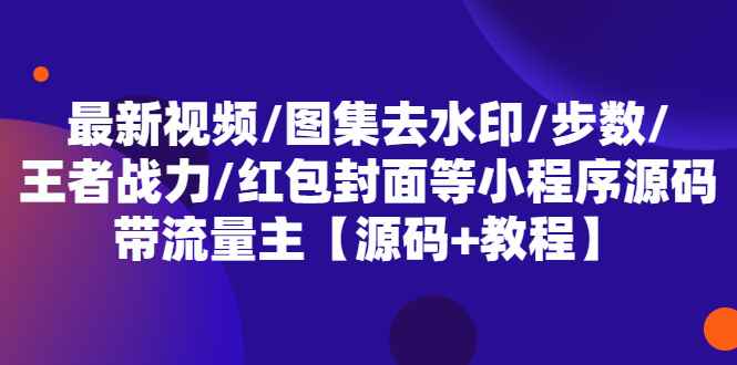 （5524期）最新视频/图集去水印/步数/王者战力/红包封面等 带流量主(小程序源码+教程)-咩咩网络