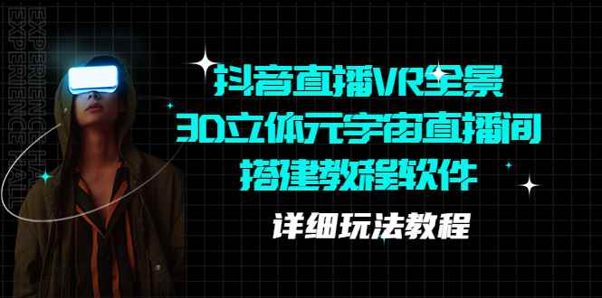 （5525期）抖音直播VR全景3D立体元宇宙直播间搭建教程软件【详细玩法教程】-咩咩网络