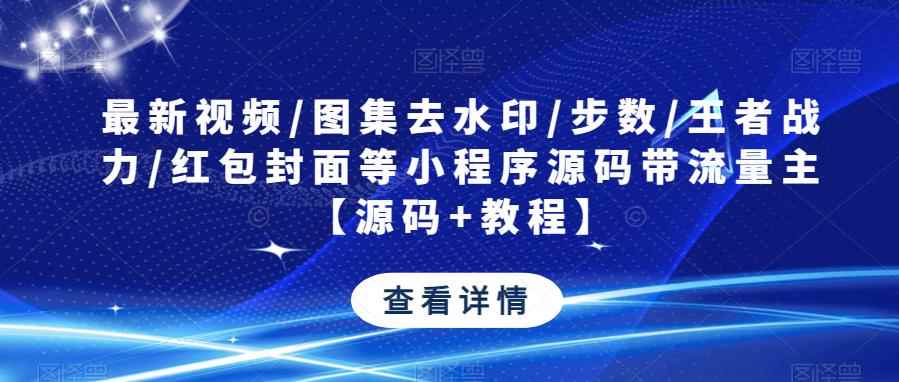 最新视频/图集去水印/步数/王者战力/红包封面等小程序源码带流量主【源码+教程】-咩咩网络