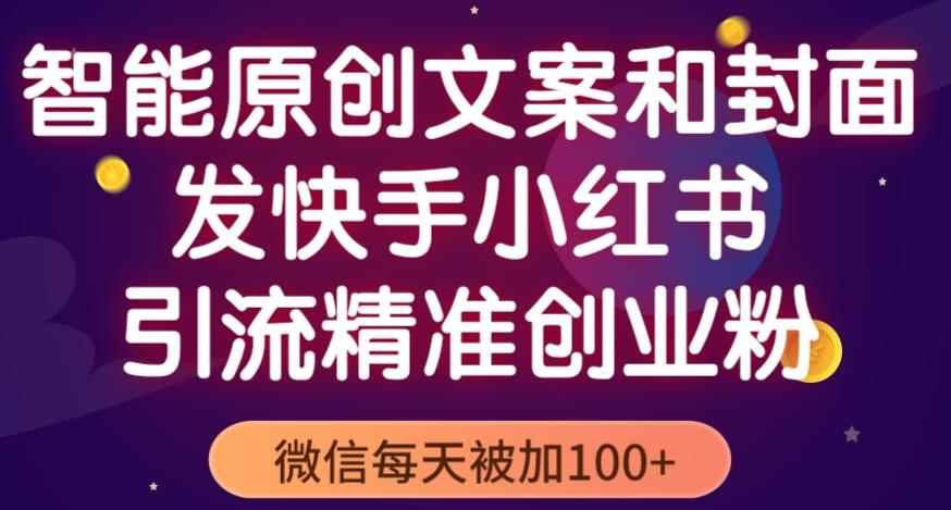 智能原创封面和创业文案，快手小红书引流精准创业粉，微信每天被加100+（揭秘）-咩咩网络