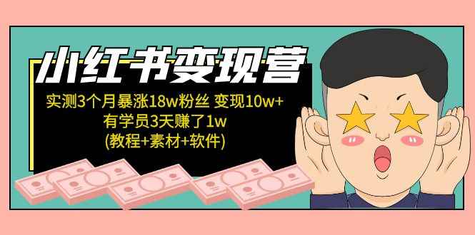 （5520期）小红书变现营 3个月涨粉18w 变现10w+有学员3天赚1w(教程+素材+软件)4月更新-咩咩网络