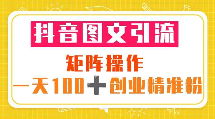 （5519期）抖音图文引流 矩阵操作 一天100+创业精准粉（5节视频课+素材模板）-咩咩网络