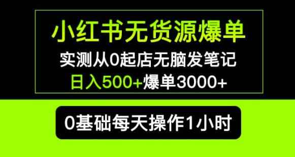 小红书无货源爆单实测从0起店无脑发笔记爆单3000+长期项目可多店-咩咩网络