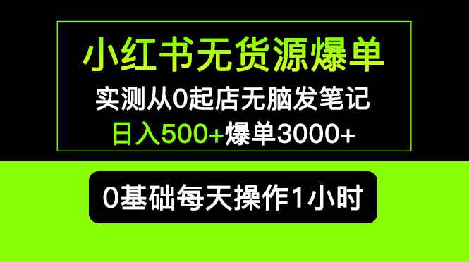 （5494期）小红书无货源爆单 实测从0起店无脑发笔记 日入500+爆单3000+长期项目可多店-咩咩网络