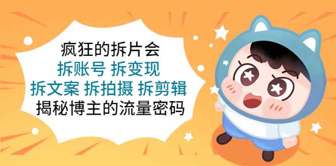 （5489期）疯狂的拆片会：拆账号 拆变现 拆文案 拆拍摄 拆剪辑  揭秘博主的流量密码-咩咩网络