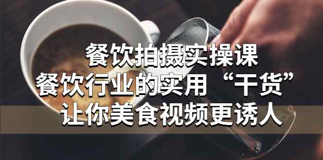 （5487期）餐饮拍摄实操课：餐饮行业的实用“干货”让你美食视频更诱人-咩咩网络