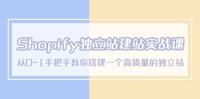 （5478期）Shopify独立站/建站实战课，从0-1手把手教你搭建一个高质量的独立站-咩咩网络