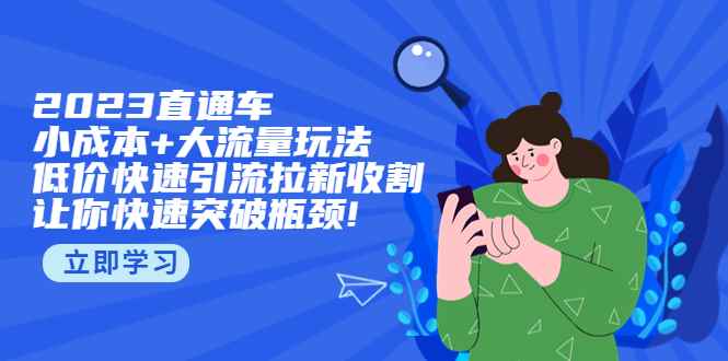 （5471期）2023直通小成本+大流量玩法，低价快速引流拉新收割，让你快速突破瓶颈!-咩咩网络