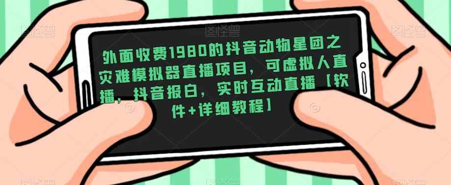 外面收费1980的抖音动物星团之灾难模拟器直播项目，可虚拟人直播，抖音报白，实时互动直播【软件+详细教程】-咩咩网络