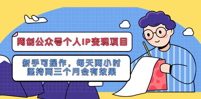 （5456期）网创公众号个人IP变现项目：新手可操作，每天两小时，坚持两三个月会有效果-咩咩网络