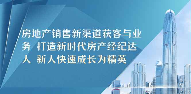 （5448期）房地产销售新渠道获客与业务 打造新时代房产经纪达人 新人快速成长为精英-咩咩网络