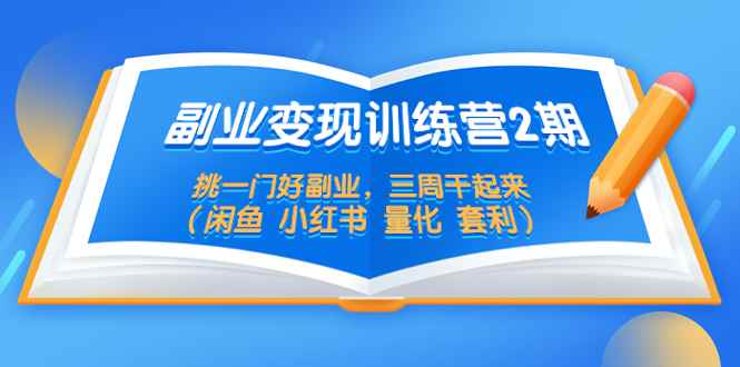 （5445期）副业变现训练营2期，挑一门好副业，三周干起来（闲鱼 小红书 量化 套利）-咩咩网络
