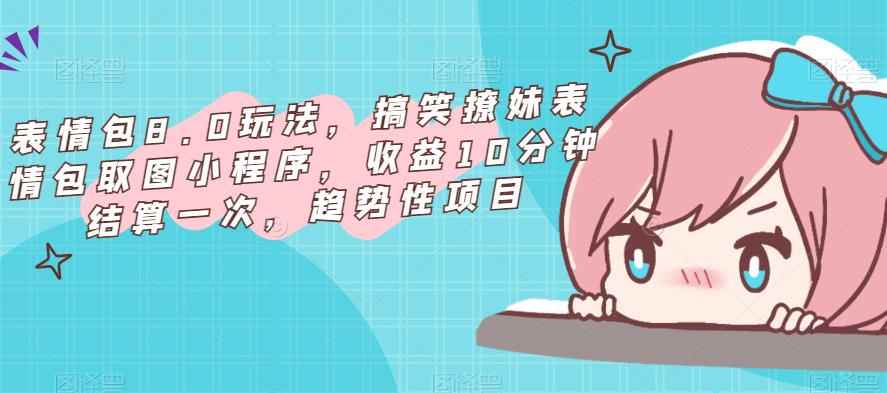 表情包8.0玩法，搞笑撩妹表情包取图小程序，收益10分钟结算一次，趋势性项目-咩咩网络