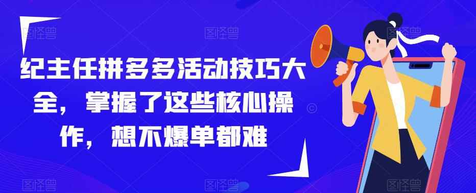 纪主任拼多多活动技巧大全，掌握了这些核心操作，想不爆单都难-咩咩网络