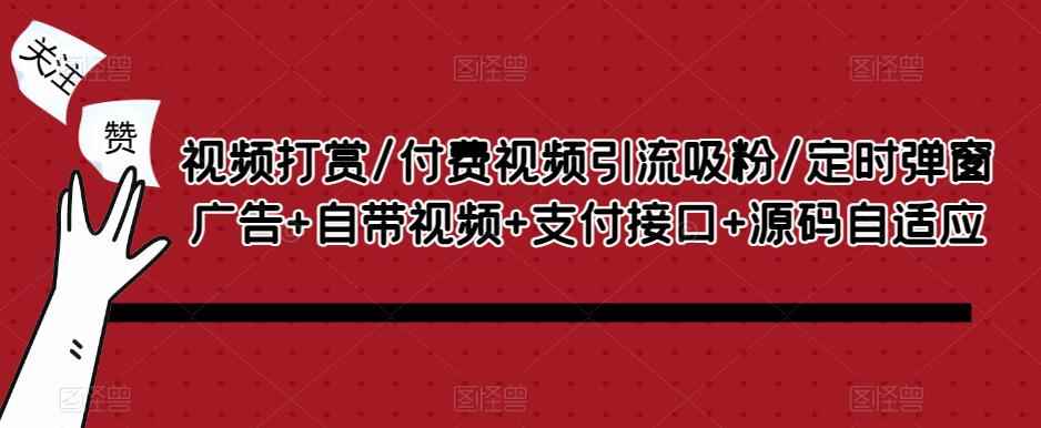 视频打赏/付费视频引流吸粉/定时弹窗广告+自带视频+支付接口+源码自适应-咩咩网络