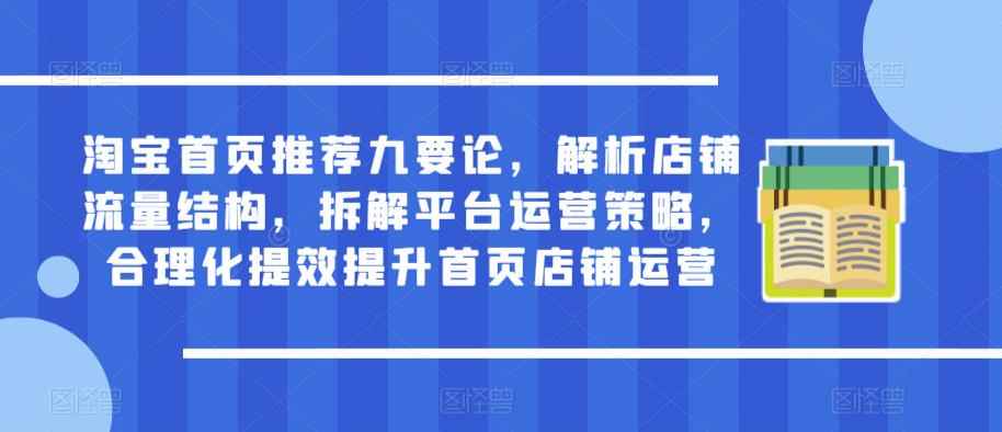淘宝首页推荐九要论，解析店铺流量结构，拆解平台运营策略，合理化提效提升首页店铺运营-咩咩网络
