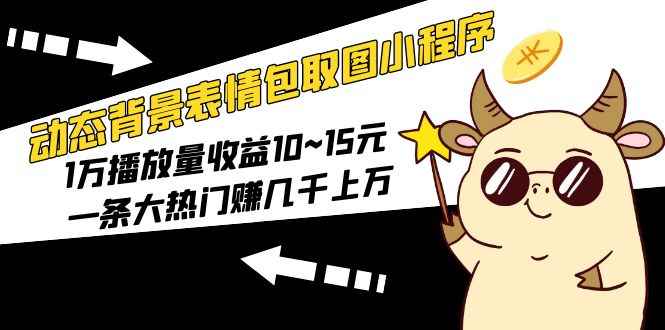 （5444期）动态背景表情包取图小程序，1万播放量收益10~15元，一条大热门赚几千上万-咩咩网络