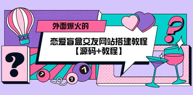 （5441期） 外面爆火的恋爱盲盒交友网站搭建教程【源码+教程】-咩咩网络