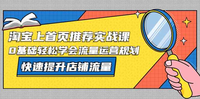 （5434期）淘宝上首页/推荐实战课：0基础轻松学会流量运营规划，快速提升店铺流量！-咩咩网络