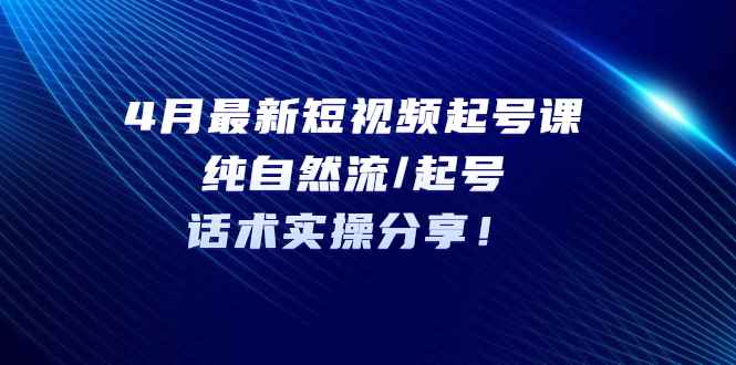 （5433期）4月最新短视频起号课：纯自然流/起号，话术实操分享！-咩咩网络