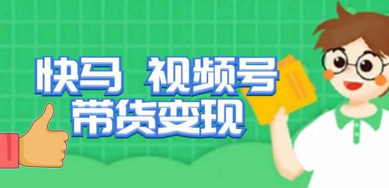 快马视频号带货变现课，货趋势分析，带货的进阶路线，变现模式拆解-咩咩网络
