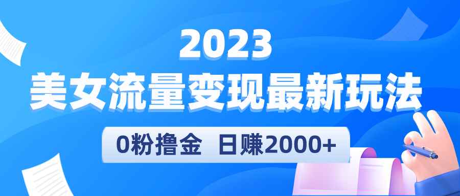 （5428期）2023美女流量变现最新玩法，0粉撸金，日赚2000+，实测日引流300+-咩咩网络