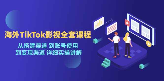 （5426期）海外TikTok/影视全套课程，从搭建渠道 到账号使用 到变现渠道 详细实操讲解-咩咩网络