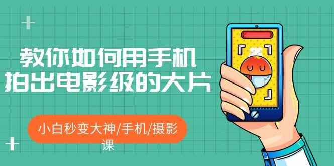 （5424期）教你如何用手机拍出电影级的大片，小白秒变大神/手机/摄影课!！-咩咩网络