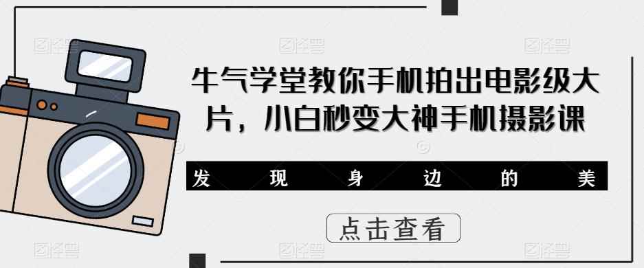 牛气学堂教你手机拍出电影级大片，小白秒变大神手机摄影课-咩咩网络
