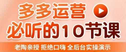 老陶电商·拼多多运营必听10节课，拒绝口嗨，全后台实操演示，花的少，赚得多，爆款更简单-咩咩网络