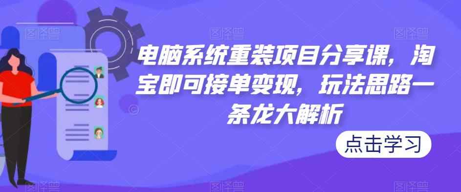 电脑系统重装项目分享课，淘宝即可接单变现，玩法思路一条龙大解析-咩咩网络