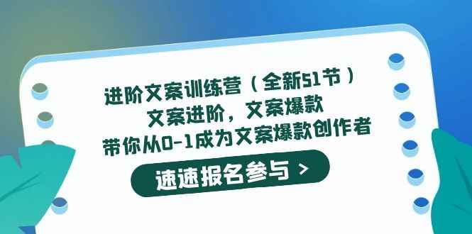 （5412期）进阶文案训练营（全新51节）文案爆款，带你从0-1成为文案爆款创作者-咩咩网络