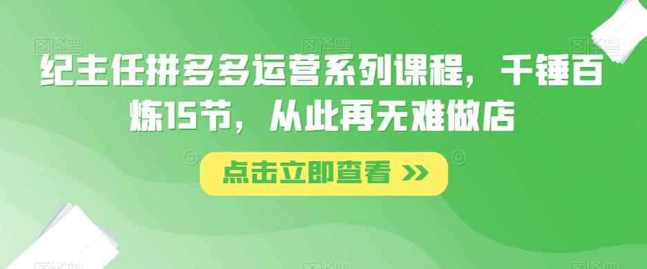 纪主任拼多多运营系列课程，千锤百炼15节，从此再无难做店-咩咩网络