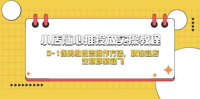 （5404期）小店随心推投放实操教程，0-1保姆级投流操作方法，精准起店，生意即刻起飞-咩咩网络