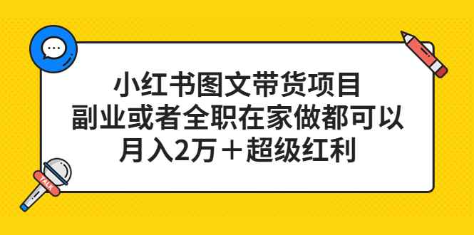 （5391期）小红书图文带货项目，副业或者全职在家做都可以，月入2万＋超级红利-咩咩网络