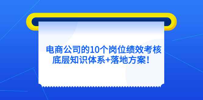 （5390期）电商公司的10个岗位绩效考核的底层知识体系+落地方案！-咩咩网络