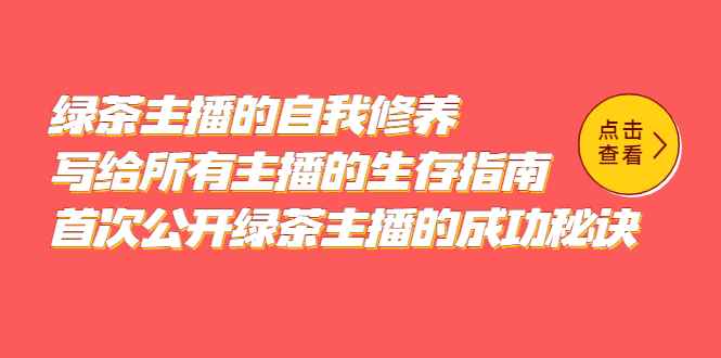 （5388期）绿茶主播的自我修养，写给所有主播的生存指南，首次公开绿茶主播的成功秘诀-咩咩网络
