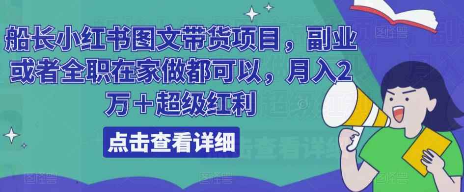 船长小红书图文带货项目，副业或者全职在家做都可以，月入2万＋超级红利-咩咩网络