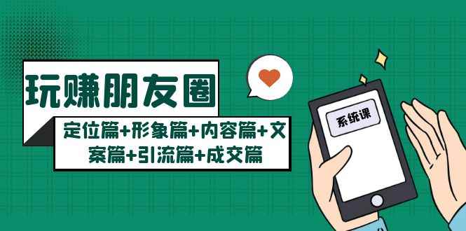 （5386期）玩赚朋友圈月入10w的秘密：定位篇+形象篇+内容篇+文案篇+引流篇+成交篇-咩咩网络