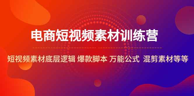 （5357期）电商短视频素材训练营：短视频素材底层逻辑 爆款脚本 万能公式  混剪素材等-咩咩网络