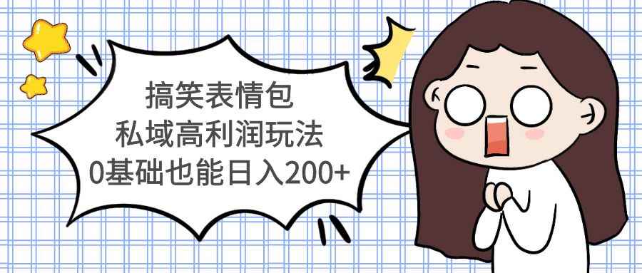 （5356期）搞笑表情包私域高利润玩法，0基础也能日入200+-咩咩网络