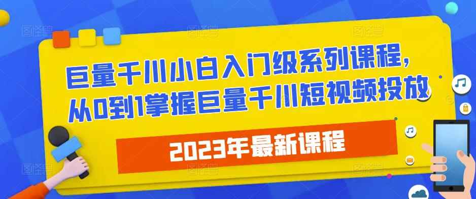 2023最新巨量千川小白入门级系列课程，从0到1掌握巨量千川短视频投放-咩咩网络