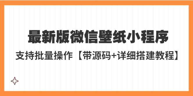 （5345期）外面收费998最新版微信壁纸小程序搭建教程，支持批量操作【带源码+教程】-咩咩网络